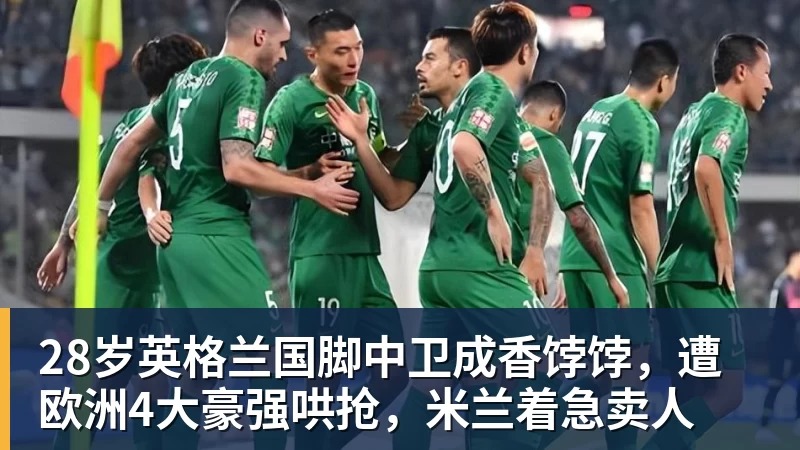 28岁英格兰国脚中卫成香饽饽，遭欧洲4大豪强哄抢，米兰着急卖人