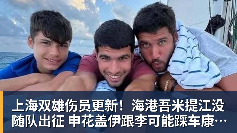 上海双雄伤员更新！海港吾米提江没随队出征 申花盖伊跟李可能踩车康复训练