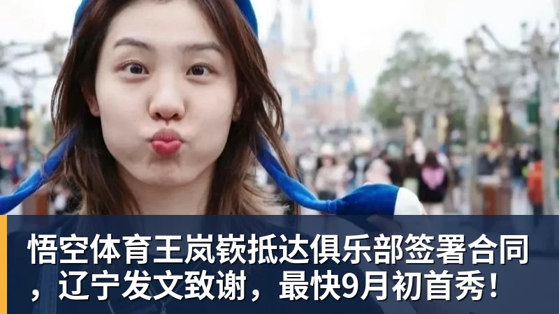 悟空体育王岚嵚抵达俱乐部签署合同，辽宁发文致谢，最快9月初首秀！