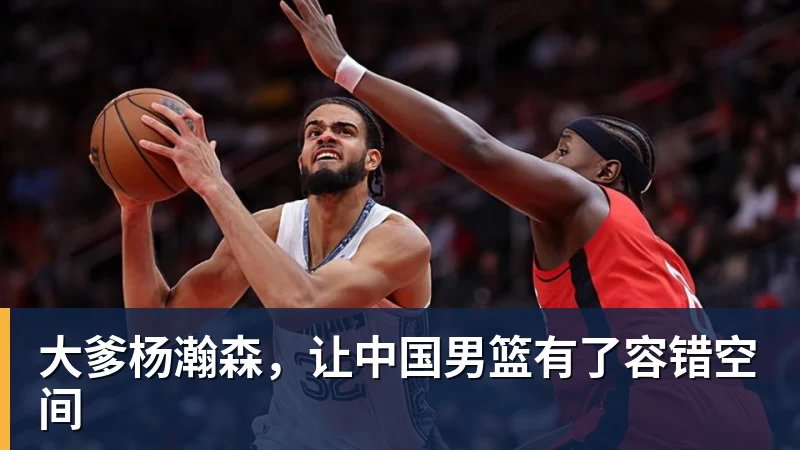 悟空体育大爹杨瀚森，让中国男篮有了容错空间