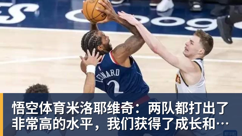 悟空体育米洛耶维奇：两队都打出了非常高的水平，我们获得了成长和进步