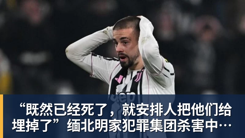 “既然已经死了，就安排人把他们给埋掉了”缅北明家犯罪集团杀害中国人细节获披露