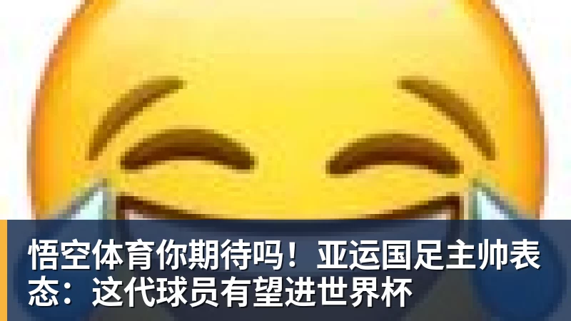 悟空体育你期待吗！亚运国足主帅表态：这代球员有望进世界杯