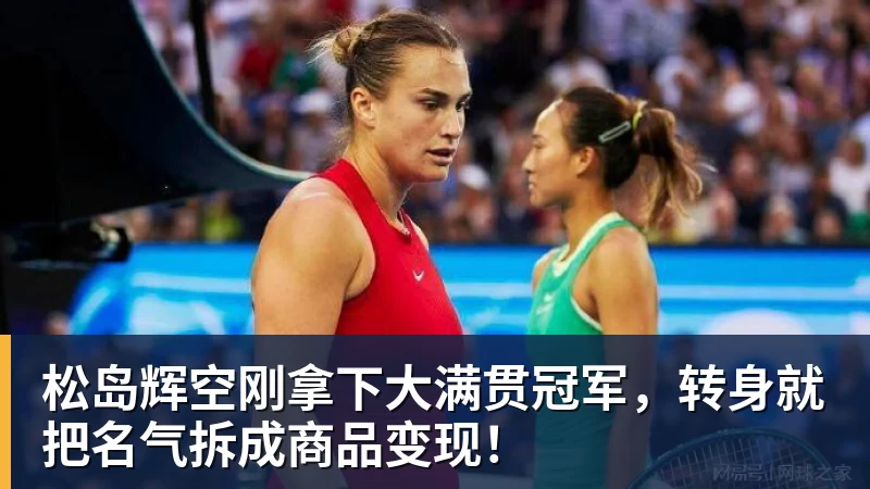 松岛辉空刚拿下大满贯冠军，转身就把名气拆成商品变现！