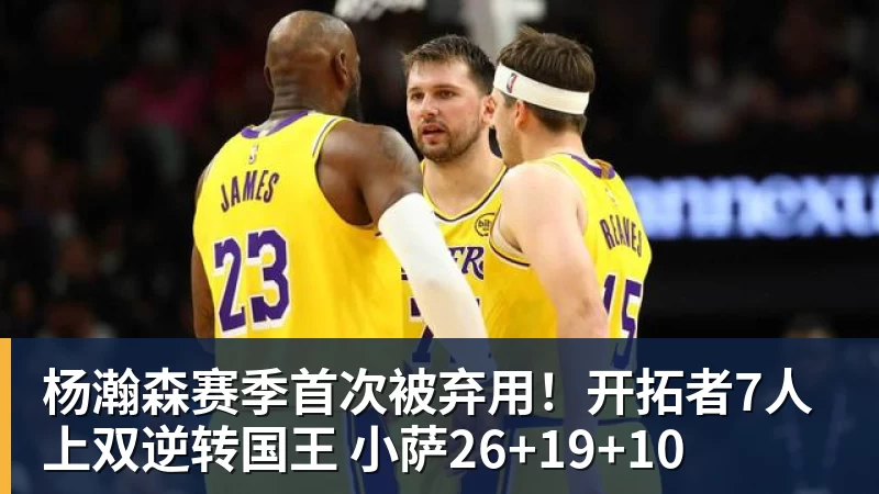 杨瀚森赛季首次被弃用！开拓者7人上双逆转国王 小萨26+19+10