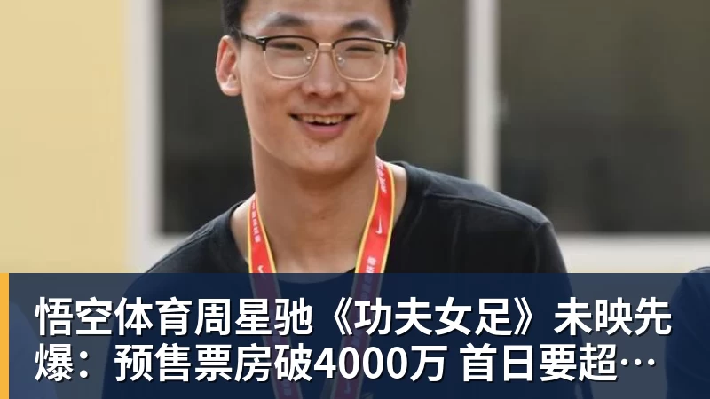 悟空体育周星驰《功夫女足》未映先爆：预售票房破4000万 首日要超2亿